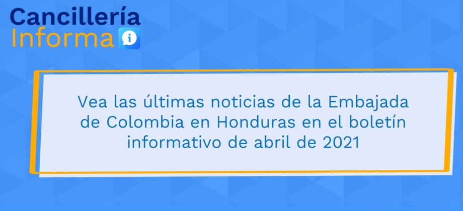 Vea las últimas noticias de la Embajada de Colombia en Honduras en el boletín informativo de abril de 2021